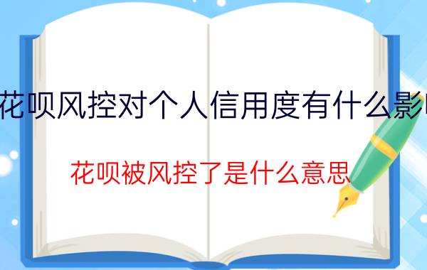 花呗风控对个人信用度有什么影响 花呗被风控了是什么意思？